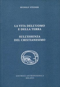 La vita dell'uomo e della Terra. L'essenza del cristianesimo (O.O. 349) di Rudolf Steiner (Ed. Antroposofica)